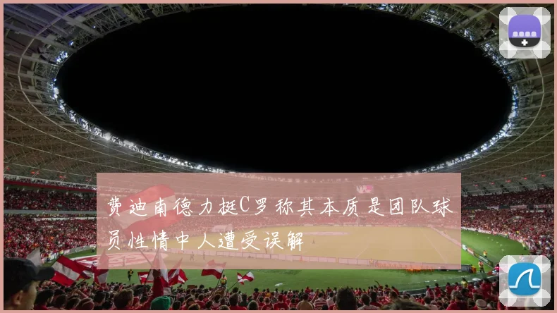 费迪南德力挺C罗称其本质是团队球员性情中人遭受误解
