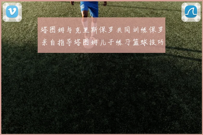 塔图姆与克里斯保罗共同训练保罗亲自指导塔图姆儿子练习篮球技巧