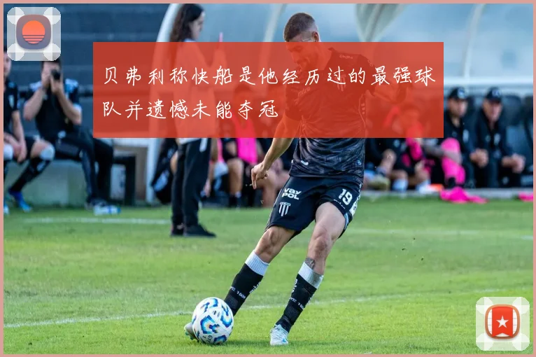 贝弗利称快船是他经历过的最强球队并遗憾未能夺冠