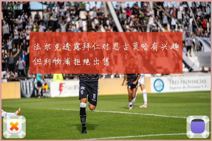 法尔克透露拜仁对恩古莫哈有兴趣但利物浦拒绝出售