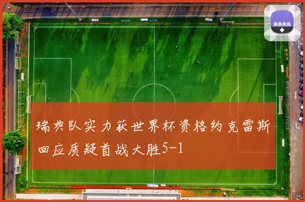 瑞典队实力获世界杯资格约克雷斯回应质疑首战大胜5-1