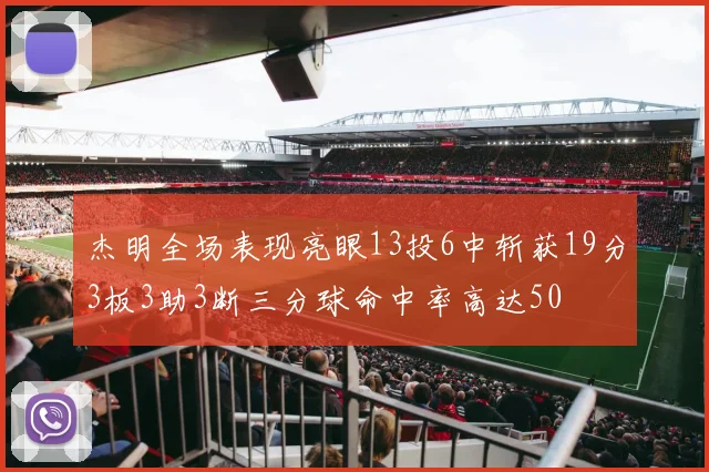 杰明全场表现亮眼13投6中斩获19分3板3助3断三分球命中率高达50