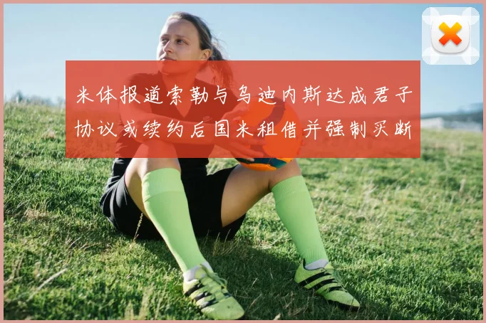 米体报道索勒与乌迪内斯达成君子协议或续约后国米租借并强制买断