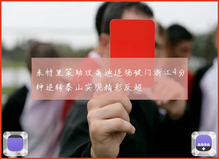 米特里策助攻高迪连场破门浙江4分钟逆转泰山实现精彩反超