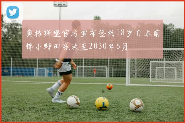 奥格斯堡官方宣布签约18岁日本前锋小野田亮汰至2030年6月