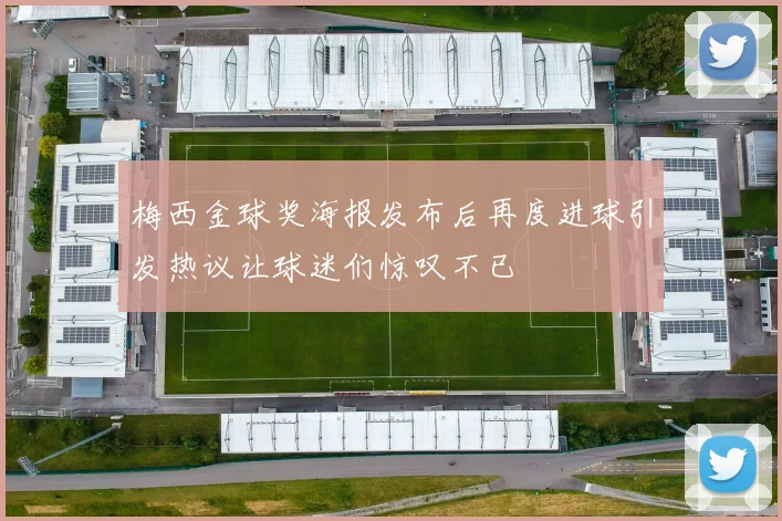 梅西金球奖海报发布后再度进球引发热议让球迷们惊叹不已
