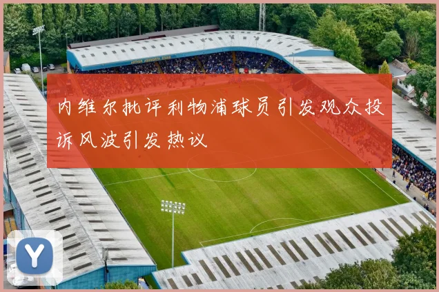 内维尔批评利物浦球员引发观众投诉风波引发热议