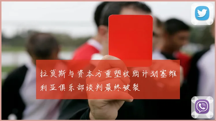 拉莫斯与资本方重塑收购计划塞维利亚俱乐部谈判最终破裂