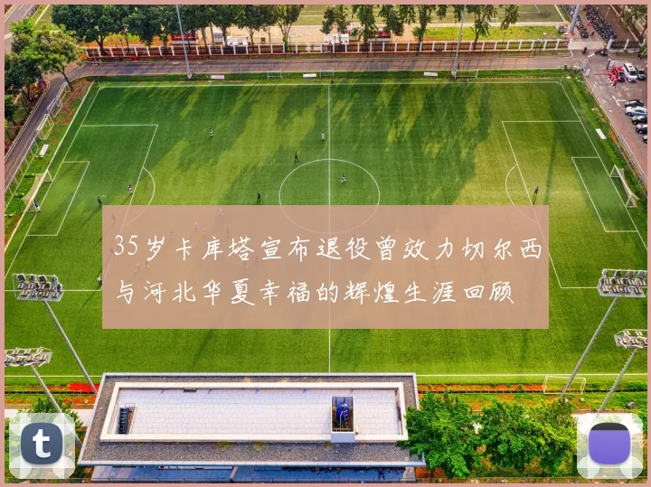 35岁卡库塔宣布退役曾效力切尔西与河北华夏幸福的辉煌生涯回顾